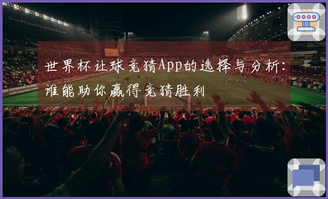 世界杯让球竞猜App的选择与分析：谁能助你赢得竞猜胜利