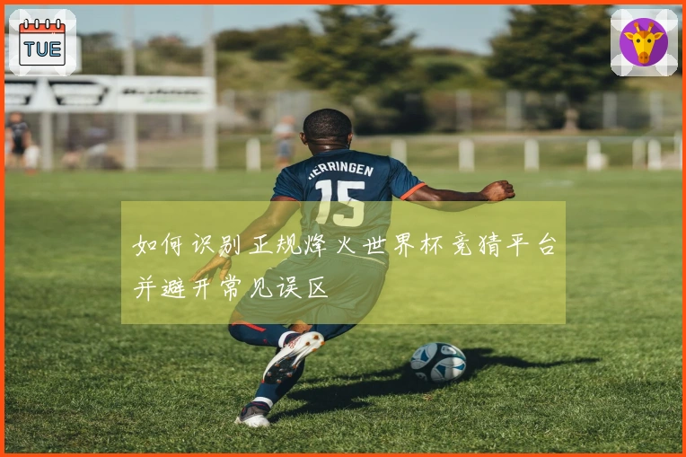 如何识别正规烽火世界杯竞猜平台并避开常见误区