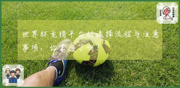 世界杯竞猜平台的选择流程与注意事项，你掌握了吗？
