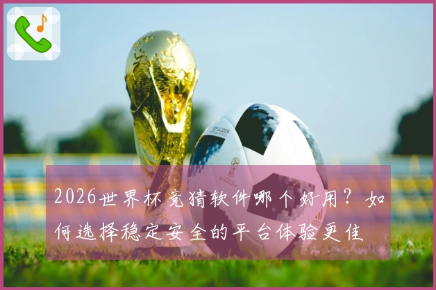 2026世界杯竞猜软件哪个好用？如何选择稳定安全的平台体验更佳
