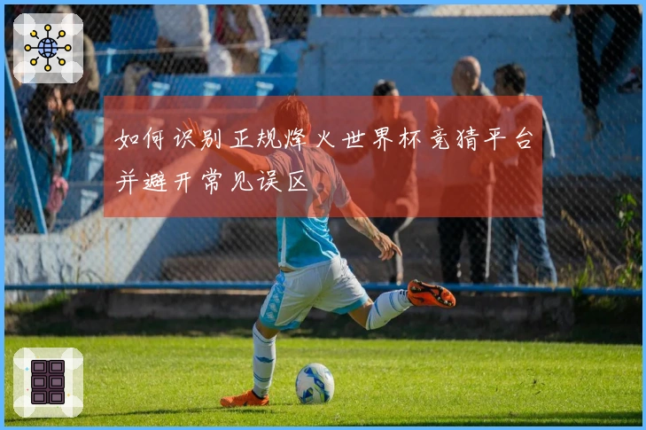 如何识别正规烽火世界杯竞猜平台并避开常见误区