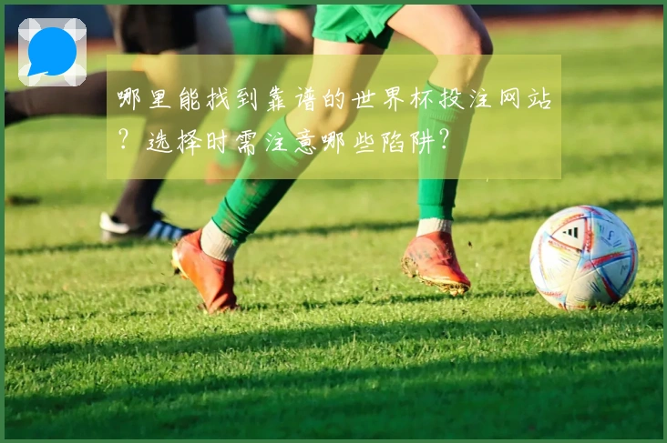 哪里能找到靠谱的世界杯投注网站？选择时需注意哪些陷阱？
