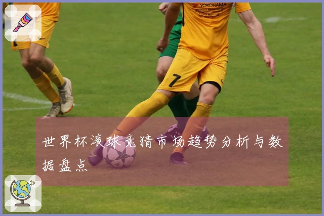 世界杯滚球竞猜市场趋势分析与数据盘点