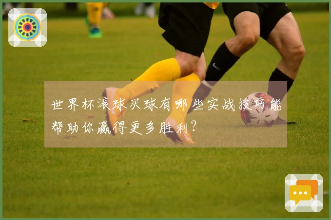 世界杯滚球买球有哪些实战技巧能帮助你赢得更多胜利？