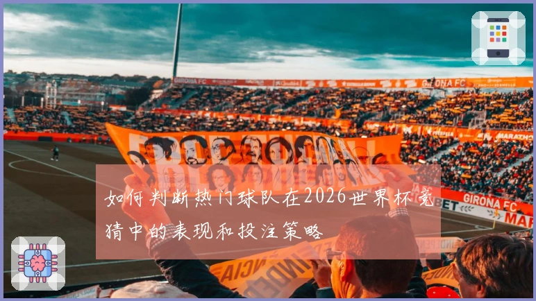 如何判断热门球队在2026世界杯竞猜中的表现和投注策略