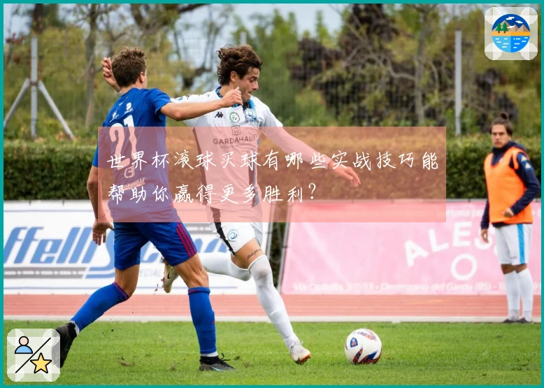 世界杯滚球买球有哪些实战技巧能帮助你赢得更多胜利？
